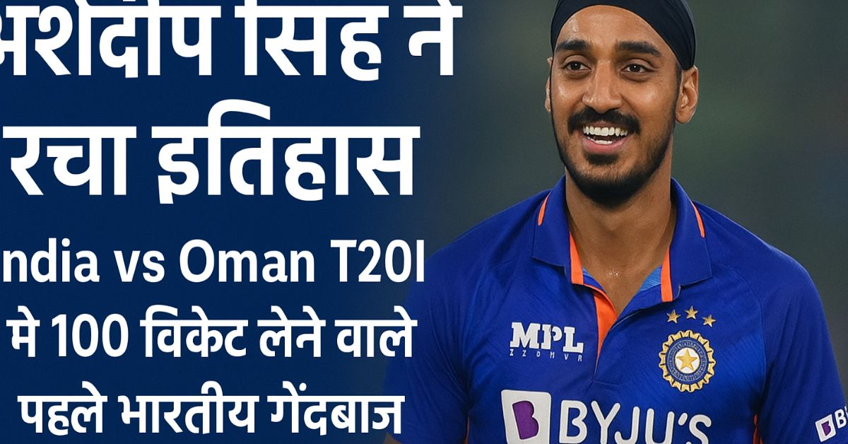 “Arshdeep Singh ने रचा इतिहास: India vs Oman T20I में 100 विकेट लेने वाले पहले भारतीय गेंदबाज़”