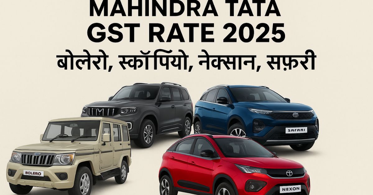 Mahindra Tata GST Rate 2025 –Mahindra और Tata के वाहनों पर 2025 में GST Rate के अनुसार लाभ और त्योहारी ऑफ़र