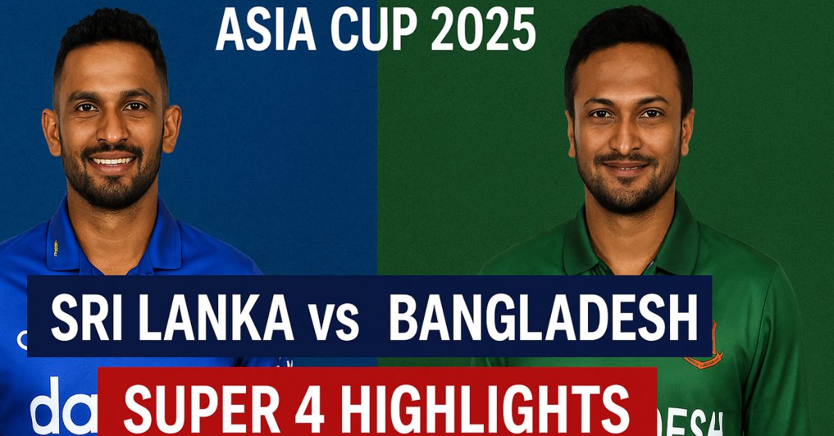 Sri Lanka vs Bangladesh Asia Cup 2025 Super 4 Match Highlights – श्रीलंका बनाम बांग्लादेश सुपर-4 मैच की ताज़ा हाइलाइट्स